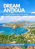 Dream Antigua : A Travel Preparation Guide (DREAM TRAVEL GUIDES)