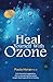 Heal Yourself With Ozone: Practical Suggestions For Oxygen Based Approaches To Healing