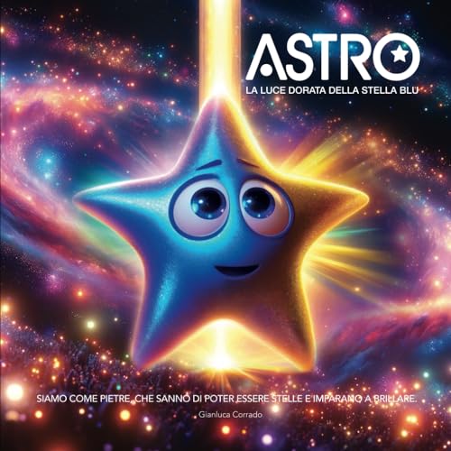 Avventure Motivazionali per ragazzi: Scopri il Potenziale, il Coraggio, la Fiducia in sé nel viaggio di Astro: La Luce Dorata della Stella Blu.: 1