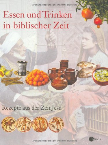 Essen und Trinken in biblischer Zeit: Rezepte aus der Zeit Jesu Essen und Trinken in biblischer Zeit: Rezepte aus der Zeit Jesu