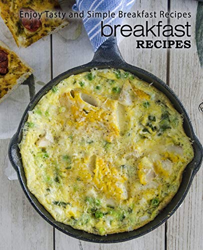 Breakfast Recipes: Enjoy Tasty and Simple Breakfast Recipes (2nd Edition)