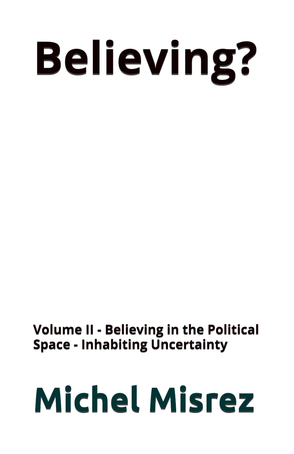 Believing ?: Volume II - Believing in the Political Space - Inhabiting Uncertainty: 37 (CROIRE? MOI? Comme un Autre!)