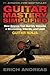 Guitar Mastery Simplified: How Anyone Can Quickly Become a Strumming, Chords, and Lead Guitar Ninja