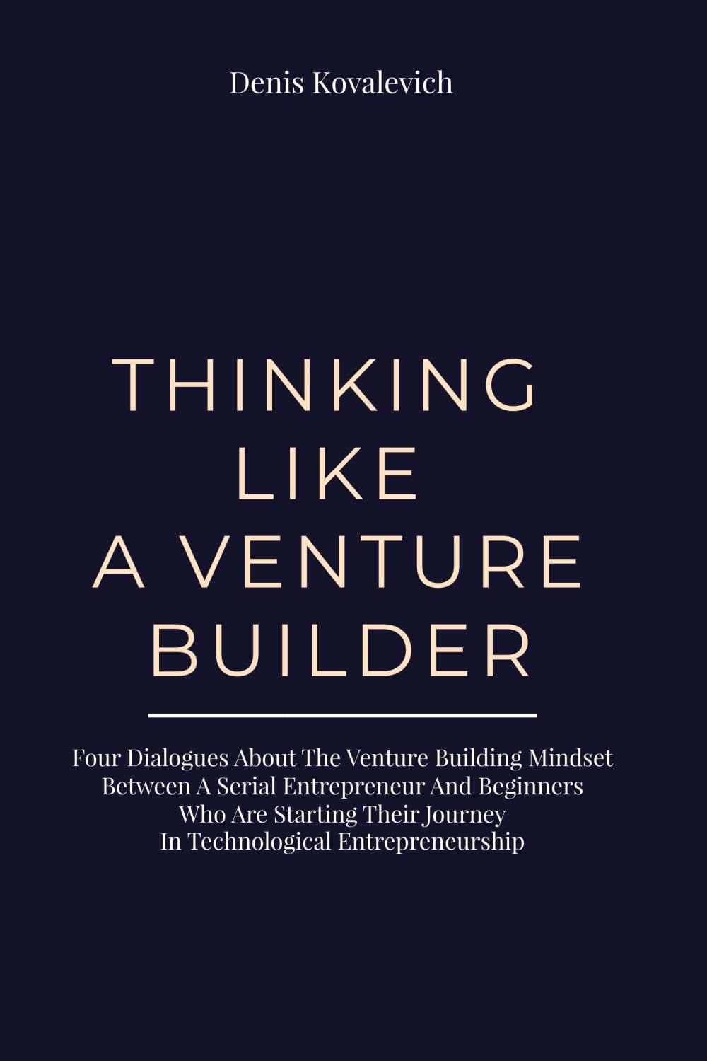 Thinking Like a Venture Builder: Four dialogues about the venture-building mindset between a serial entrepreneur and beginners, who are starting their journey in technological entrepreneurship.