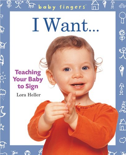 Baby Fingers: I Want . . .: Teaching Your Baby to Sign [Board book] [2006] (Author) Lora Heller