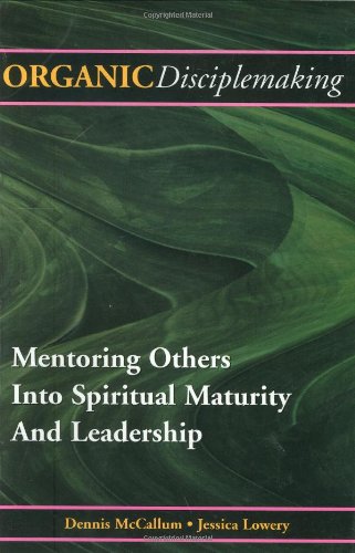 Organic Disciplemaking: Mentoring Others Into Spiritual Maturity And Leadership