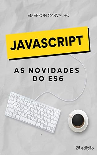 JavaScript - As novidades do ES6 - Atualizado 2021: Guia prático para dominar as novidades do JavaScript