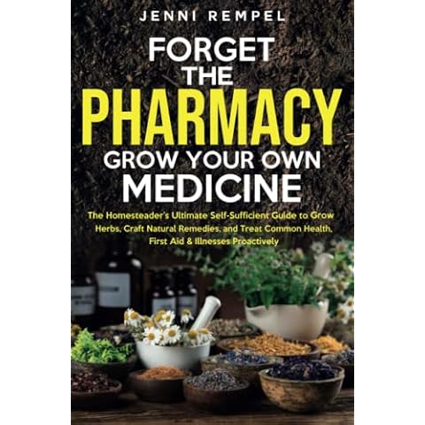 Forget The Pharmacy - Grow Your Own Medicine: The Homesteader's Ultimate Self-Sufficient Guide to Grow Herbs, Craft Natural Remedies, and Treat Common Health, First Aid & Illnesses Proactively Cover