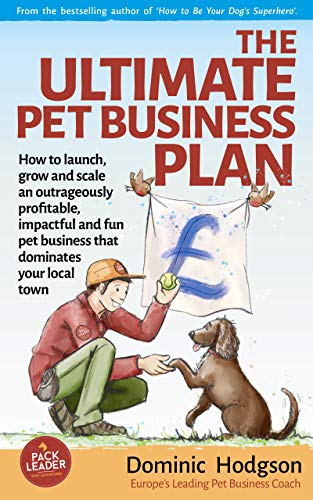 The Ultimate Pet Business Plan: How to launch, grow and scale an outrageously profitable, impactful and fun pet business that dominates your local town (Grow Your Pet Business FAST! Book 2)
