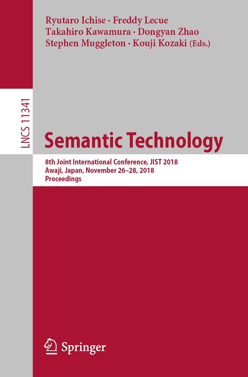Semantic Technology: 8th Joint International Conference, JIST 2018, Awaji, Japan, November 26–28, 2018, Proceedings: 11341 (Information Systems and Applications, incl. Internet/Web, and HCI)