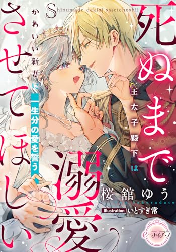 死ぬまで溺愛させてほしい　王太子殿下はかわいい新妻に一生分の愛を誓う (e-ティアラ)