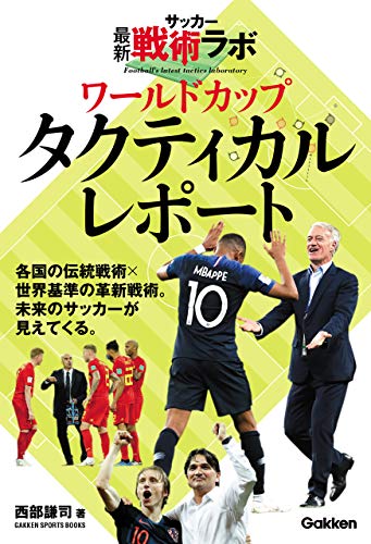 サッカー最新戦術ラボ ワールドカップタクティカルレポート 学研スポーツブックス 西部 謙司 スポーツ Kindleストア Amazon