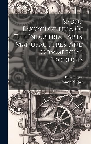 Spons' Encyclopædia Of The Industrial Arts, Manufactures, And Commercial Products