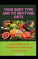 Your Body Type And Its Befitting Diets: Eating right as an endomorph, mesomorph or ectomorph B08F7ZDV4F Book Cover