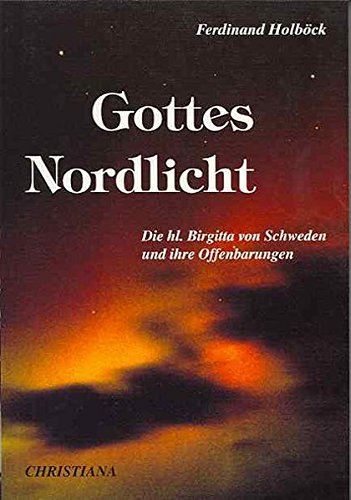Gottes Nordlicht. Die Heilige Brigitta von Schweden und ihre Offenbarungen Gottes Nordlicht. Die Heilige Brigitta von Schweden und ihre Offenbarungen