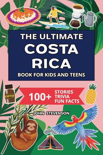 The Ultimate Costa Rica Book For Kids And Teens: 100+ Fun And Educational Stories, Trivia Quizzes, And Fun Facts About Costa Rica (Travel Books For Kids And Teens)