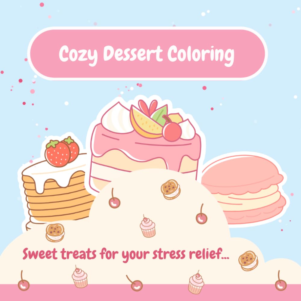 Cozy Dessert Coloring: Cute Sweet Treats, Cakes, Cookies, Donuts, and Cozy Café Scenes for Relaxation, Stress Relief, and Mindfulness