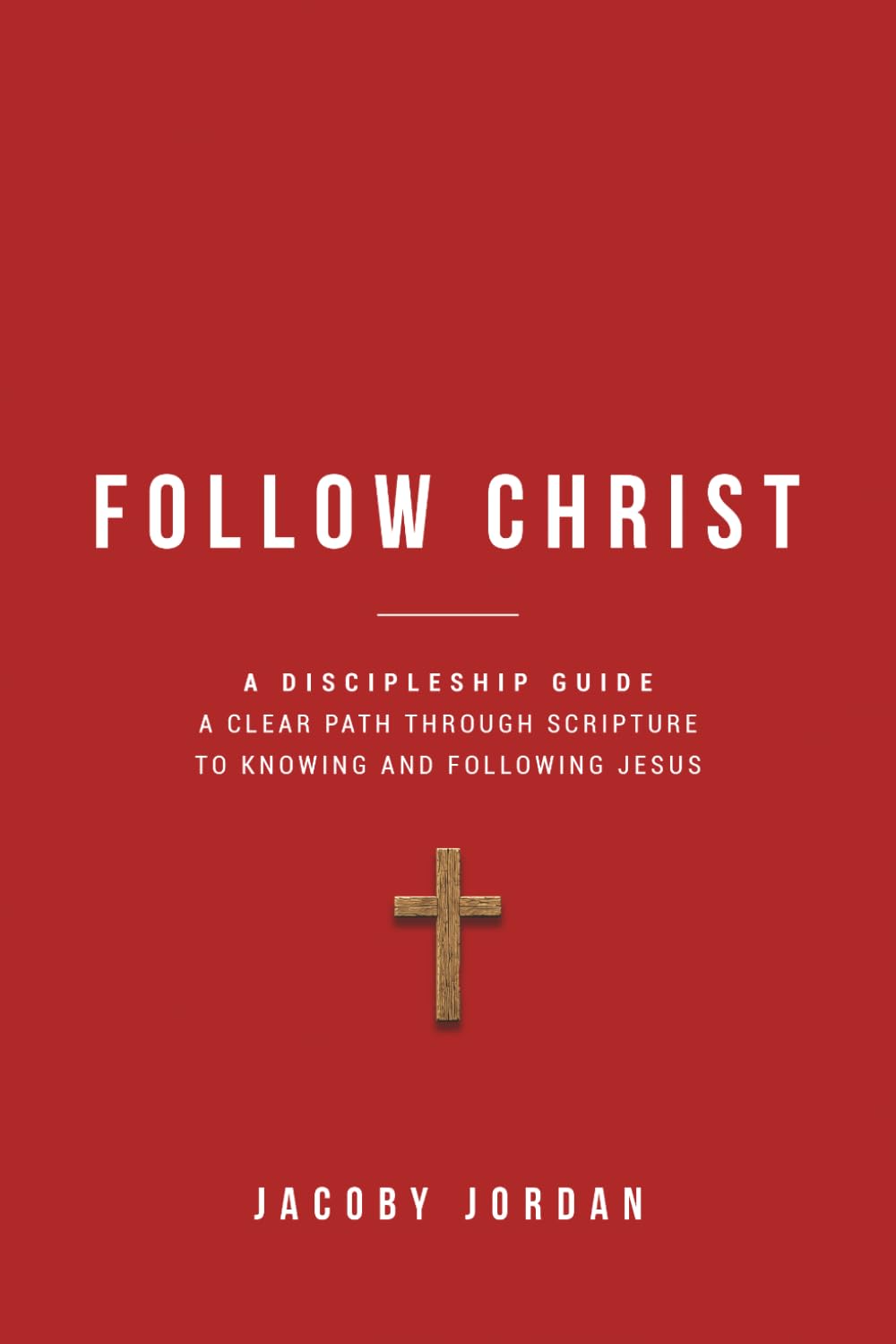 Follow Christ: A Discipleship Guide: A Clear Path Through Scripture to Knowing and Following Jesus