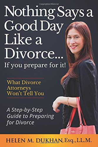NOTHING SAYS A GOOD DAY LIKE A DIVORCE...IF YOU PREPARE FOR IT!: A Step-by-Step Guide to Preparing For Divorce, Divulges What Divorce Attorneys do Not Want You to Know, Saving Time, Money and Sanity