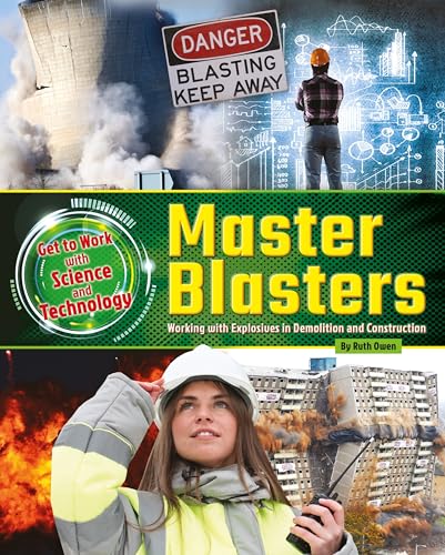 Master Blasters: Working with Explosives in Demolition and Construction (Get to Work with Science and Technology)
