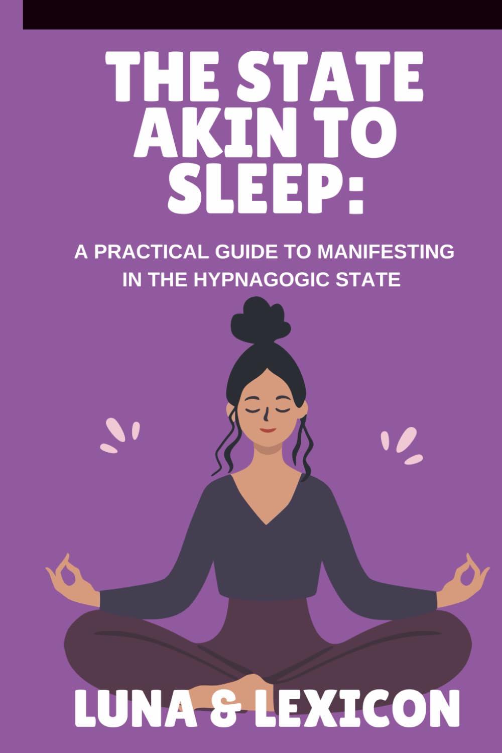 The State Akin to Sleep: A Practical Guide to Manifesting in the Hypnagogic State: Master Neville Goddard’s SATS Method to Program Your Subconscious, Attract Your Desires, and Transform Your Reality