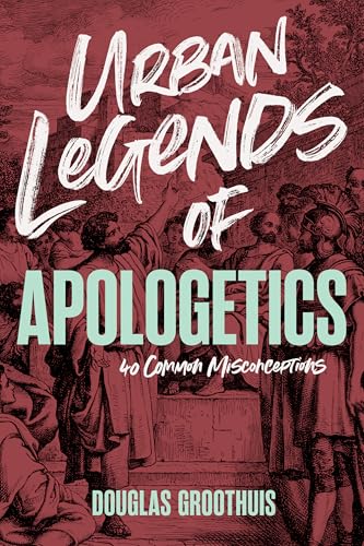 Urban Legends of Apologetics: 40 Common Misconceptions