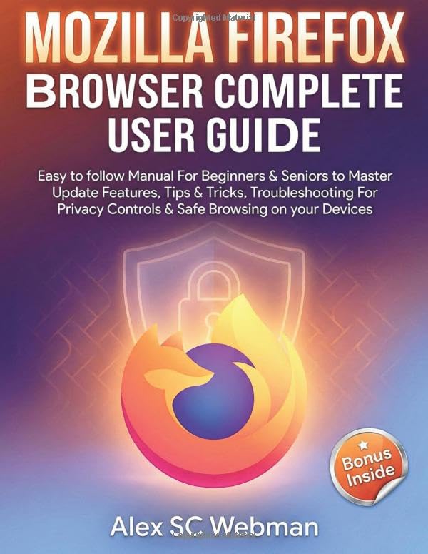 MOZILLA FIREFOX BROWSER COMPLETE USER GUIDE: Easy to follow Manual For Beginners & Seniors to Master Update Features, Tips & Tricks, Troubleshooting For Privacy Controls & Safe Browsing on your Device