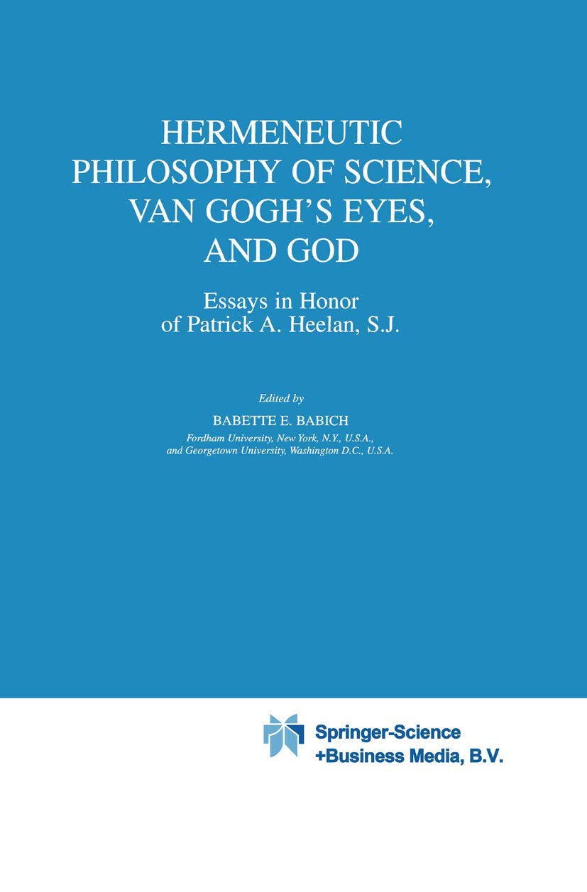 Hermeneutic Philosophy of Science, Van Gogh’s Eyes, and God: Essays in Honor of Patrick A. Heelan, S.J. (Boston Studies in the Philosophy and History of Science, 225)