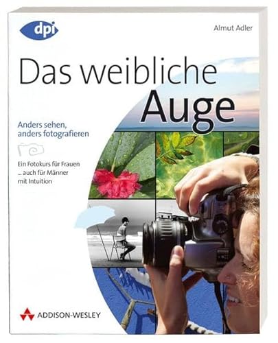 Das weibliche Auge - für digitale und analoge Fotografie mit der Spiegelreflexkamera: anders sehen, anders fotografieren - Fotokurs für Frauen (DPI Fotografie)