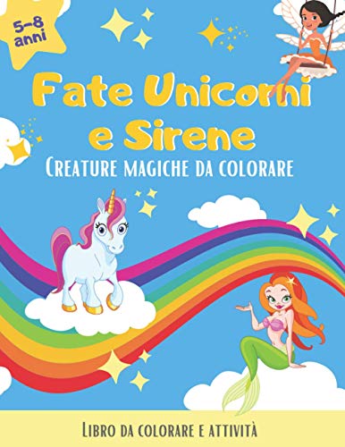 Fate, Unicorni e Sirene. Creature magiche da colorare: Fate Unicorni e Sirene libro da colorare con giochi. Libro da colorare per bambini 5 anni in ... fatate da colorare. Fate, Unicorni e Sirene.