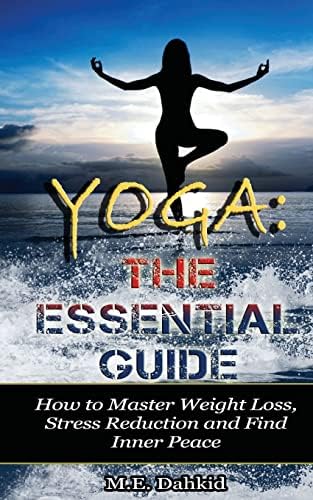Yoga: The Essential Guide: How to Master Weight Loss, Stress Reduction and Find Inner Peace Paperback – June 11, 2014