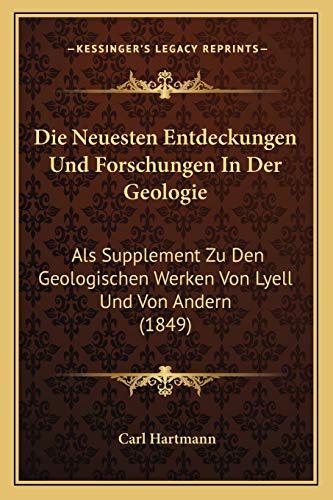 Die Neuesten Entdeckungen Und Forschungen In Der Geologie: Als Supplement Zu Den Geologischen Werken Von Lyell Und Von Andern (1849) (German Edition)