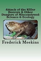 Attack of the Killer Beavers & Other Dangers of Misconstrued Science & Ecology 1500317497 Book Cover