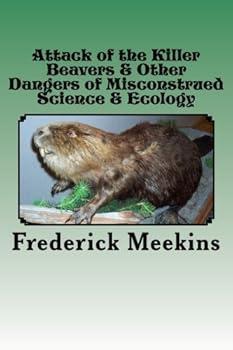Attack of the Killer Beavers & Other Dangers of Misconstrued Science & Ecology