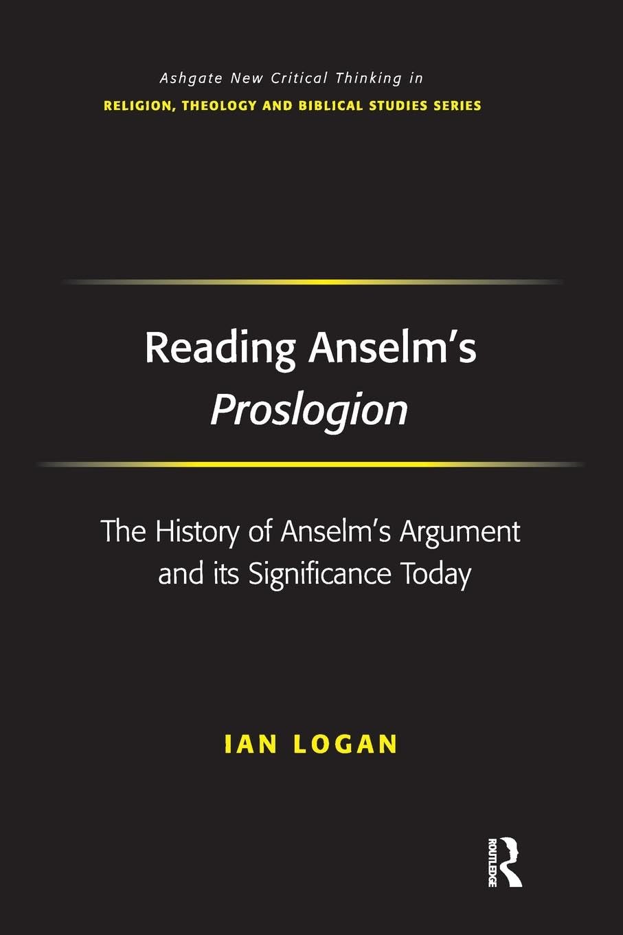 Reading Anselm's Proslogion: The History of Anselm's Argument and its Significance Today (Routledge New Critical Thinking in Religion, Theology and Biblical Studies)