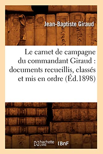 Le Carnet de Campagne Du Commandant Giraud: Documents Recueillis, Classés Et MIS En Ordre (Éd.1898) (Histoire) (French Edition)