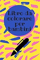 Libro da colorare per bambini: Un fantastico libro da colorare per bambini - tantissimi disegni sia per bambino che per bambina - 100 pagine B089J2TTT4 Book Cover