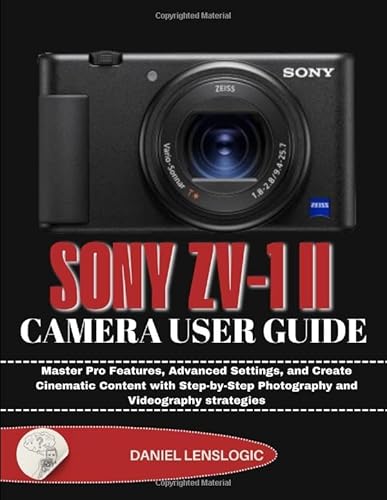 Sony Zv-1 II Camera User Guide: Master Pro Features, Advanced Settings, and Create Cinematic Content with Step-by-Step Photography and Videography strategies