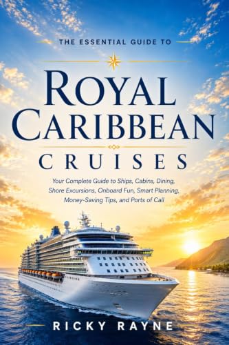 The Essential Guide to Royal Caribbean Cruises: A Complete Guide to Ships, Cabins, Dining, Entertainment, Shore Excursions, Cruise Planning, Money-Saving Tips, and Ports of Call