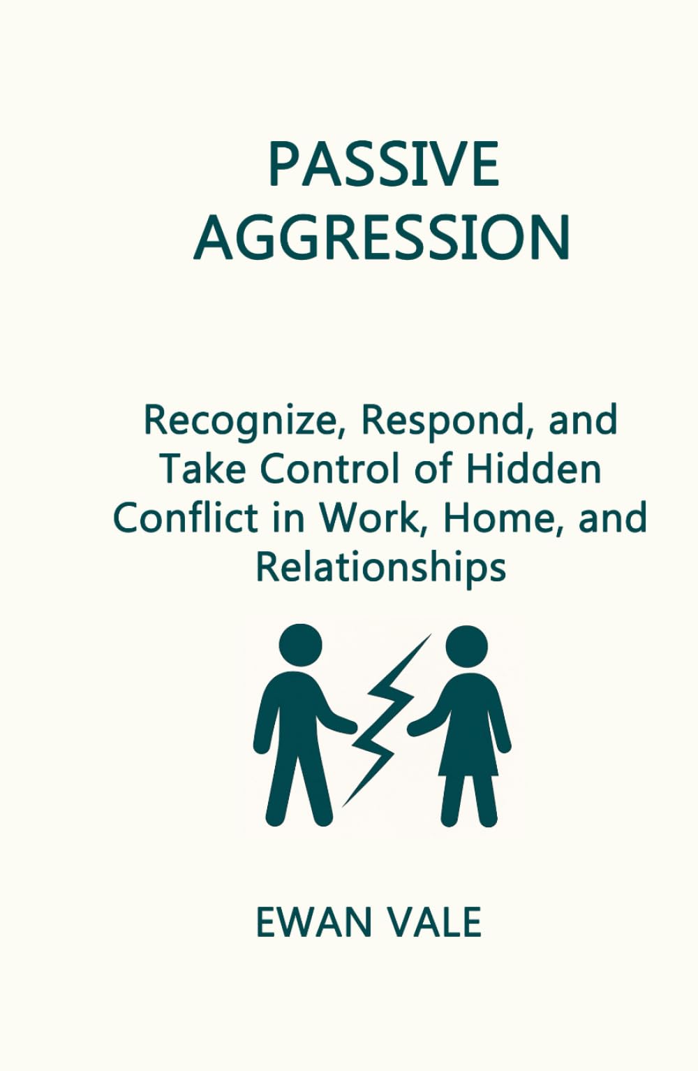 Passive Aggression: Recognize, Respond, and Take Control of Hidden Conflict in Work, Home, and Relationships (Cognitive Unlearning)