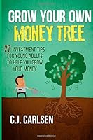 Grow Your Own Money Tree: 27 Investment Tips for Young Adults to Help You Grow Your Money 1508771472 Book Cover