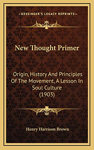 New Thought Primer: Origin, History And Principles Of The Movement, A Lesson In Soul Culture (1903)