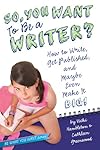 So, You Want to Be a Writer?: How to Write, Get Published, and Maybe Even Make It Big! (Be What You Want)
