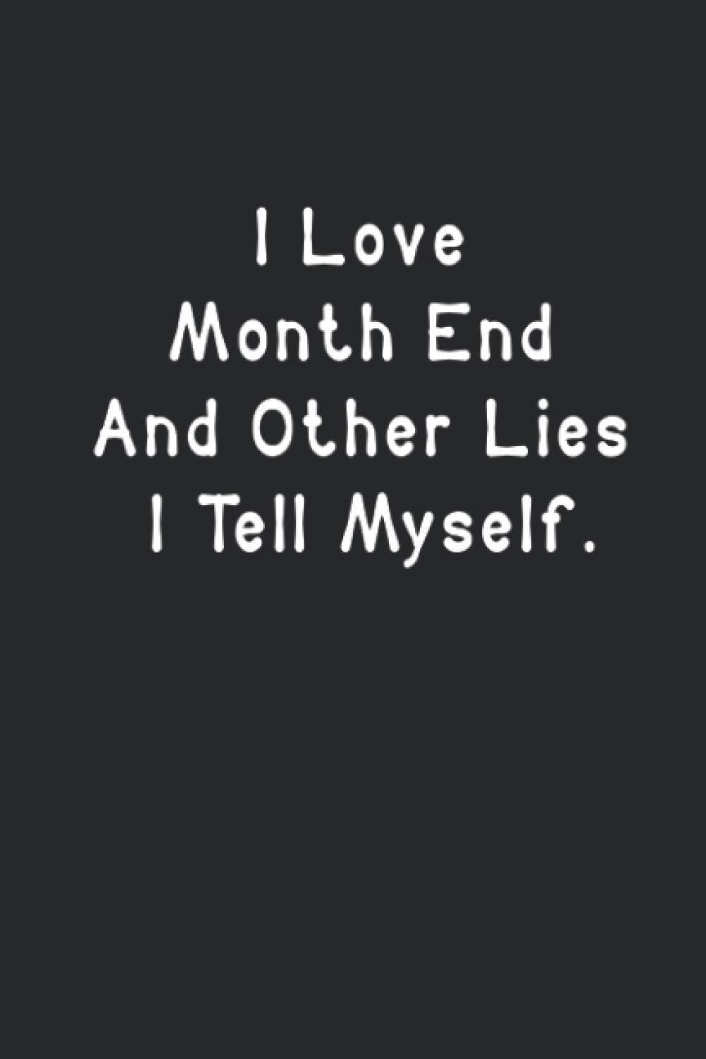 I Love Month End And Other Lies I Tell Myself: Funny Lined Notebook For Work, Managers, Assistants, Coworkers