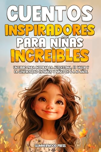 CUENTOS INSPIRADORES PARA NIÑAS INCREÍBLES: Un libro para inspirar la autoestima, la resiliencia y el valor en niñas de 6 a 10 años. (Cuentos para niños - Glimmerwood) CUENTOS INSPIRADORES PARA NIÑAS INCREÍBLES: Un libro para inspirar la autoestima, la resiliencia y el valor en niñas de 6 a 10 años. (Cuentos para niños - Glimmerwood)