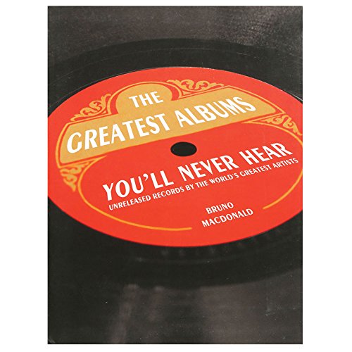 The Greatest Albums You'll Never Hear: Unreleased Records by the World's Greatest Artists