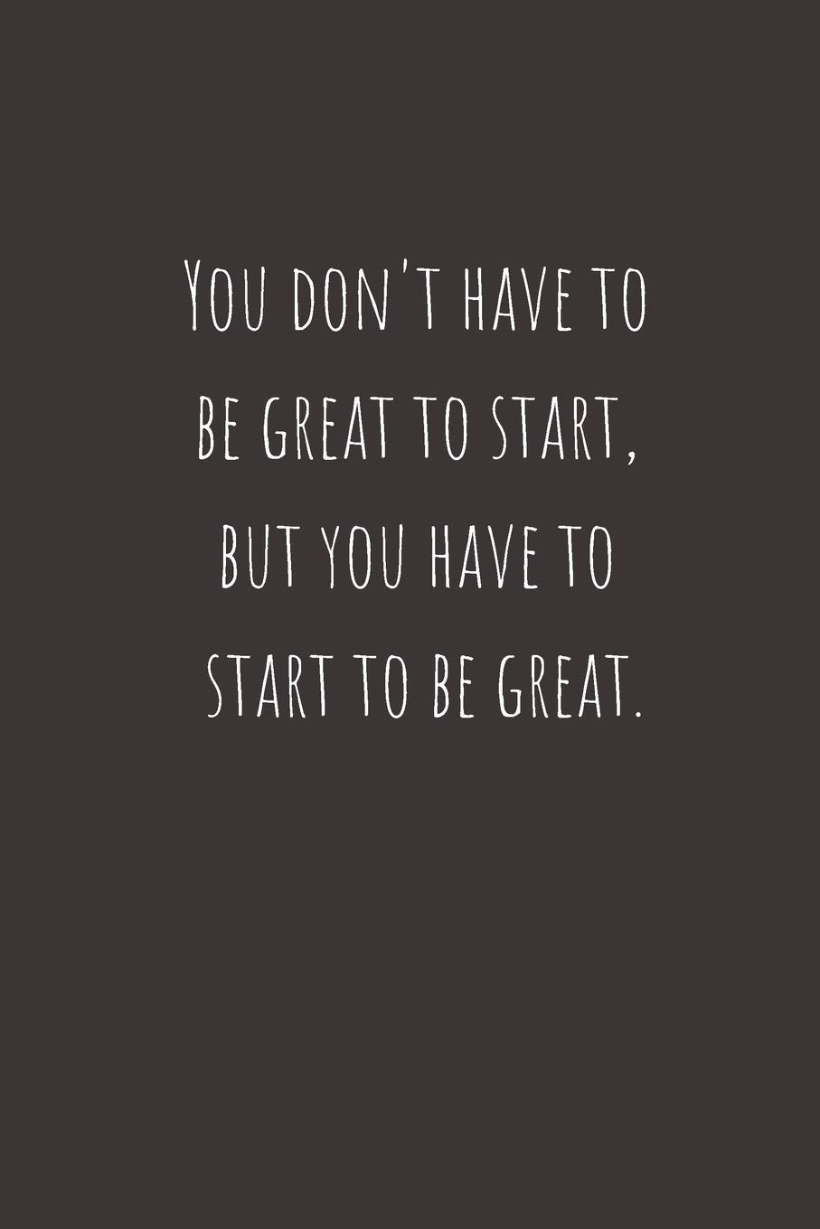 You don't have to be great to start, but you have to start to be great - Notebook / Journal Gift: Lined Notebook / Journal Gift, 120 Pages, 6x9, Soft ... Blank Composition Book, Motivation journal