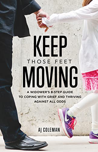 Keep Those Feet Moving: A Widower’s 8-Step Guide to Coping with Grief and Thriving Against All Odds