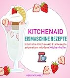  Kitchenaid Eismaschine Rezepte: Köstliche Kitchen Aid Eis Rezepte zubereiten mit dem Küchenhelfer