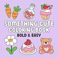 Something Cute: Coloring Book of Simple and Bold Designs for Adults and Kids, Easy Drawings of Animals, Food, Flowers, and More to Color for Fun, Creativity, and Relaxation B0CYM2CZGX Book Cover